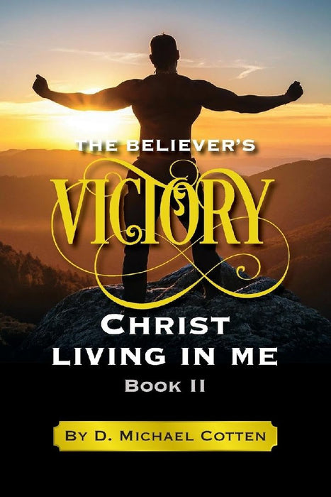 The Believer's Victory, Christ living in Me. by D. Michael Cotten