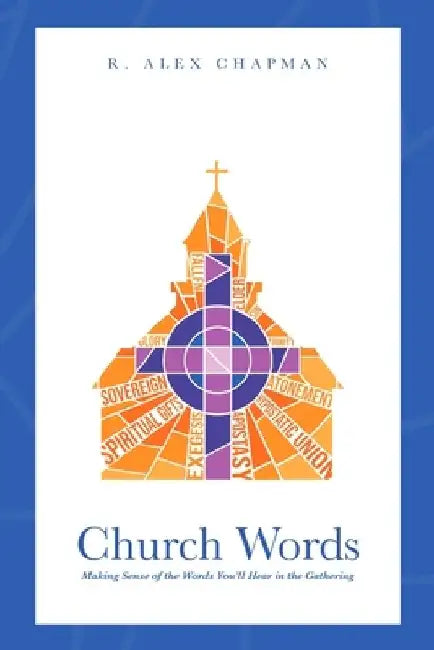 Church Words: Making Sense of the Words You'll Hear in the Gathering by R. Alex Chapman