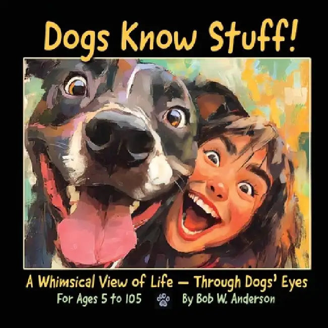 Dogs Know Stuff!: A Whimsical View of Life - Through Dogs' Eyes by Bob W. Anderson