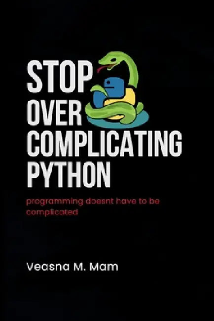 Stop Overcomplicating Python: Programming Doesn't Have to Be Complicated by Veasna M. Mam