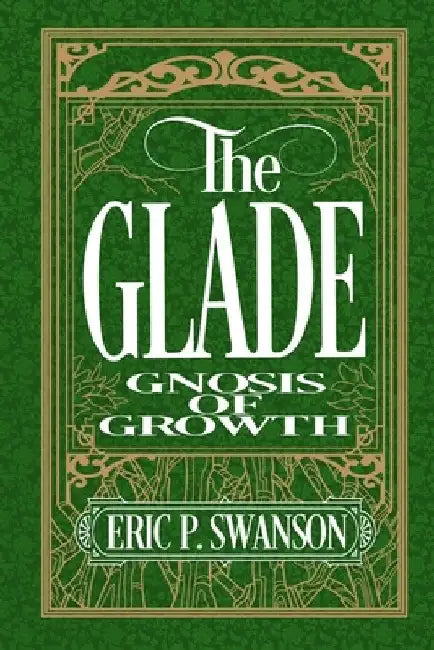 The Glade: Gnosis of Growth by Eric P. Swanson