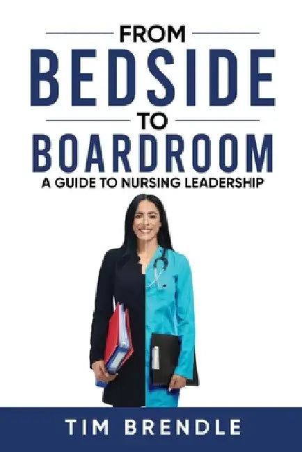 From Bedside to Boardroom: A Guide to Nursing Leadership by Tim Brendle
