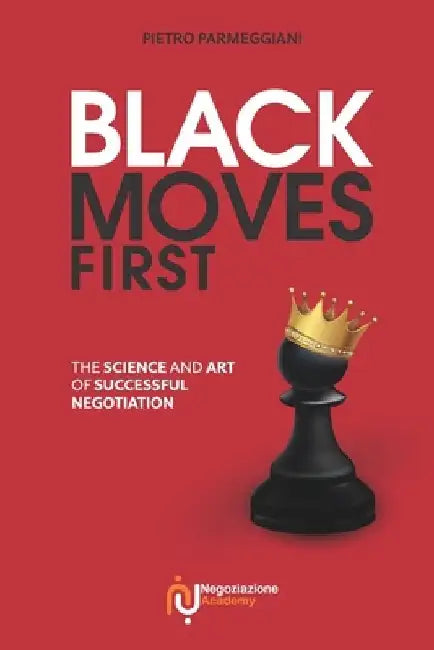Black Moves First: The Science and Art of Successful Negotiation by Pietro Parmeggiani