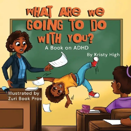 What are we going to do with you? A story about ADHD by Kristy High, Zuri Book Pros