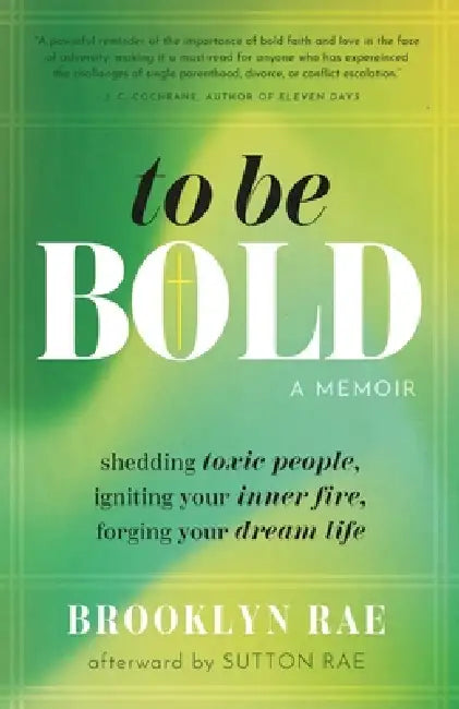 To Be Bold: Shedding Toxic People, Igniting Your Inner Fire, Forging Your Dream Life by Brooklyn Rae