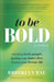 To Be Bold: Shedding Toxic People, Igniting Your Inner Fire, Forging Your Dream Life by Brooklyn Rae