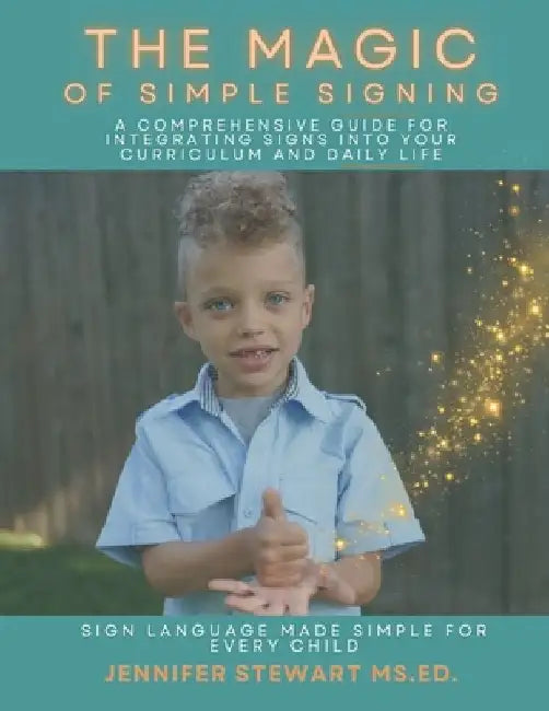 The Magic of Simple Signing: A Comprehensive Guide for Integrating Signs into Your Curriculum and Daily Life by Jennifer Stewart