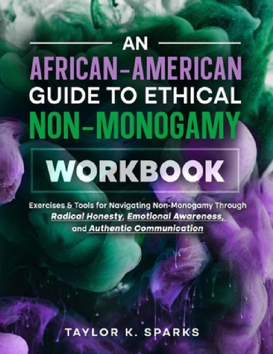 An African-American Guide To Ethical Non-Monogamy Workbook: Exercises & Tools for Navigating Non-Monogamy Through Radical Honesty, Emotional Awareness by Taylor K. Sparks