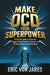 Make OCD Your Superpower: A Practical Guide to Reframing Thoughts, Transformative Strategies, and Thriving in Work and Relationships by Eric Von Jares