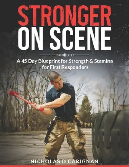 Stronger On Scene: A 45 Day Blueprint for Strength & Stamina for First Responders by Nicholas D. Carignan