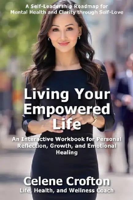 Living Your Empowered Life: An Interactive Workbook for Personal Reflection, Growth, and Emotional Healing by Celene Crofton
