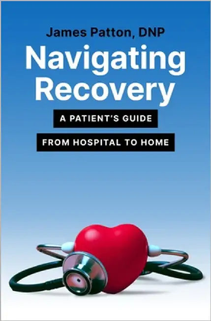 Navigating Recovery: A Patient's Guide from Hospital to Home by Patton, James