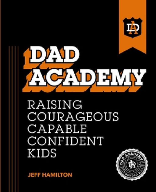 Dad Academy: Raising Courageous, Capable, Confident Kids by Jeff Hamilton