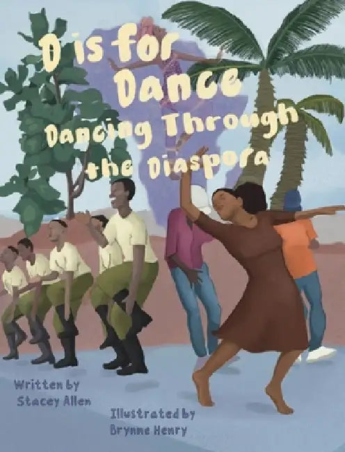 D is for Dance: Dancing Through the Diaspora: Dancing Through the Diaspora: Dancing Through the Diaspora by Stacey Allen
