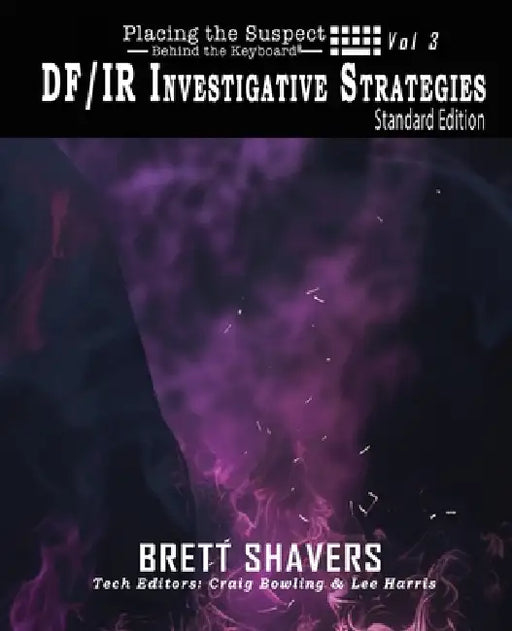 Placing the Suspect Behind the Keyboard: DF/IR Investigative Strategies by Brett Shavers, Craig Bowling, Lee Harris
