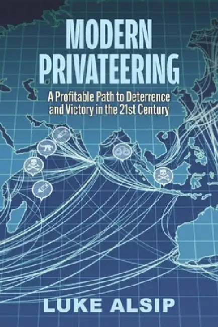 Modern Privateering: A Profitable Path to Deterrence and Victory in the 21st Century by Luke Alsip