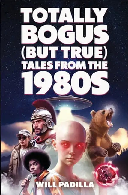 Totally Bogus (But True) Tales from the 1980s by Will Padilla