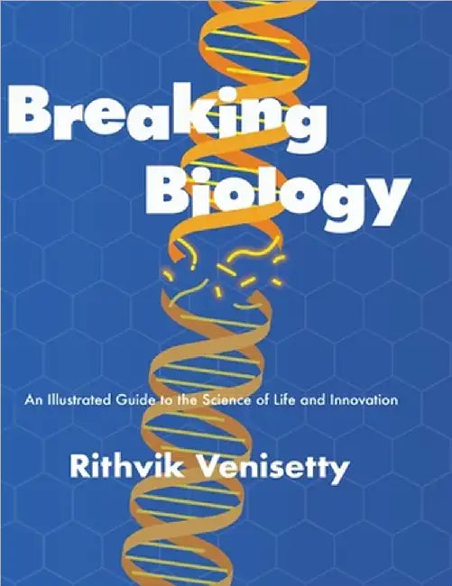 Breaking Biology: An Illustrated Guide to the Science of Life and Innovation by Rithvik Venisetty