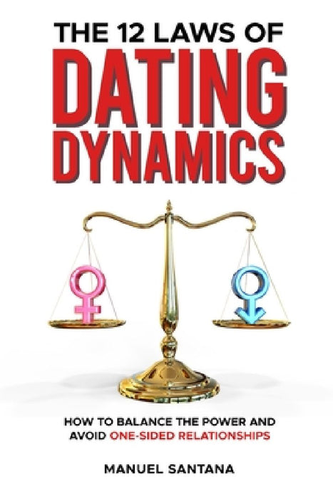The 12 Laws of Dating Dynamics: How to Balance the Power and Avoid One-sided Relationships by Manuel Santana