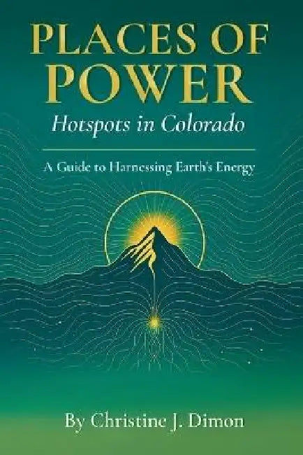 Places of Power: Hotspots in Colorado by Christine Dimon