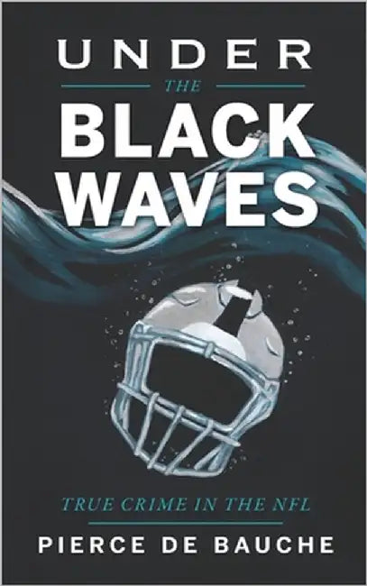 Under the Black Waves: True Crime in the NFL by de Bauche, Pierce