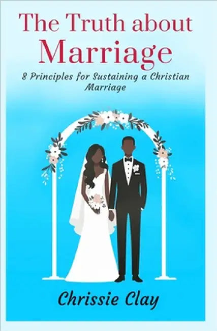 The Truth about Marriage: 8 Principles for Sustaining a Christian Marriage by Clayborn, Chrissie