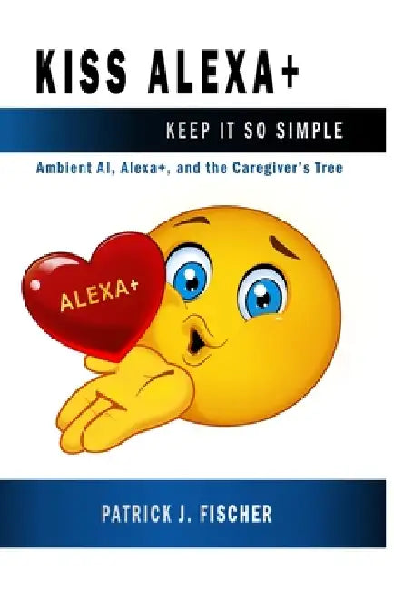 KISS Alexa: Ambient AI, Alexa+, and the Caregivers Tree by Patrick J. Fischer
