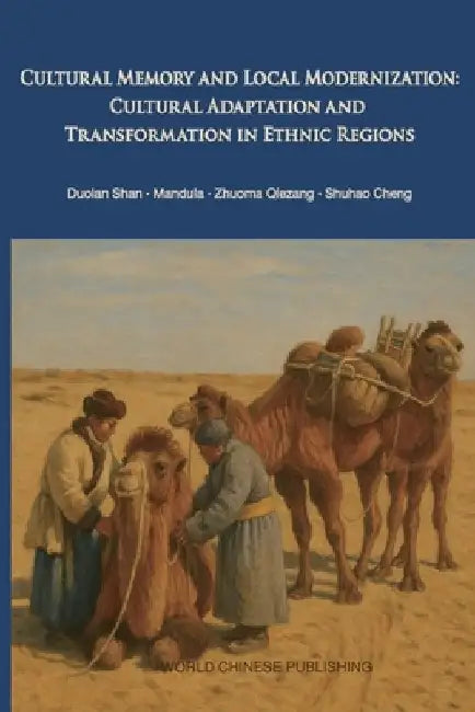 Cultural Memory and Local Modernization: Cultural Adaptation and Transformation in Ethnic Regions by S. Cheng D. Shan Z. Qiezang