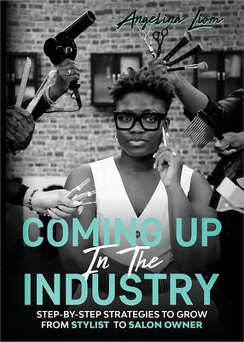 Coming Up In The Industry: Step-by-Step Strategies to Grow from Stylist to Salon Owner by Angelina Liom