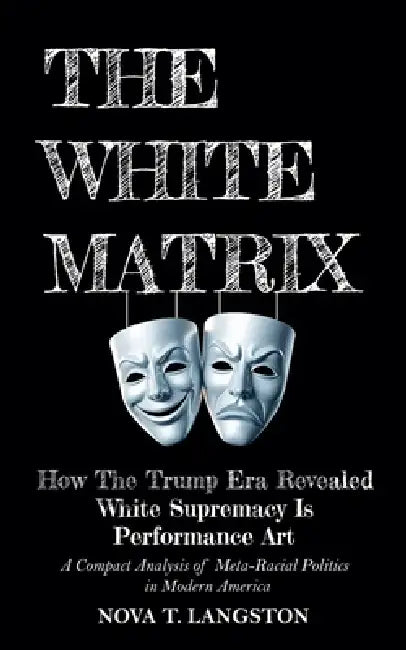 The White Matrix: How The Trump Era Revealed White Supremacy Is Performance Art by Nova T. Langston