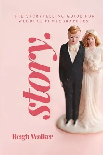 Story: The Storytelling Guide For Wedding Photographers by Reigh Walker