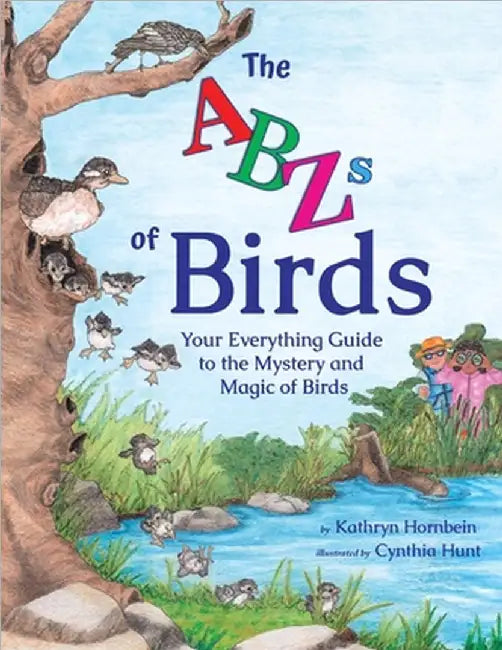 The ABZs of Birds: Your Everything Guide to the Mystery and Magic of Birds by Kathryn I. Hornbein