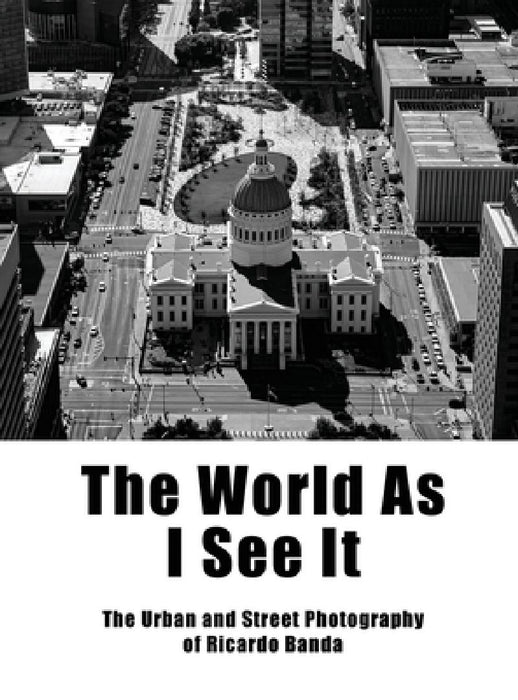 The World as I See It: The Urban and Street Photography of Ricardo Banda by Ricardo Banda