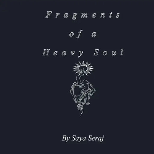 Fragments of a Heavy Soul by Saya Seraj