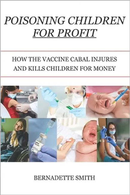 Poisoning Children for Profit: How the Vaccine Cabal Injures and Kills Children for Money by Smith, Bernadette