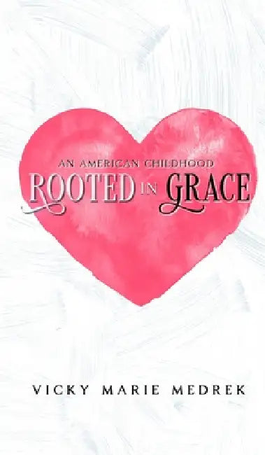 Rooted In Grace: An American Childhood by Vicky Marie Medrek