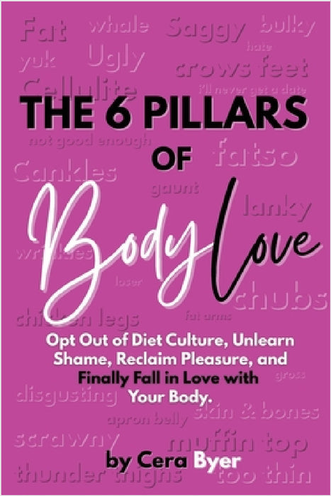 The 6 Pillars of BodyLove: Opt Out of Diet Culture, Unlearn Shame, Reclaim Pleasure, and Finally Fall in Love with Your Body. by Cera Byer
