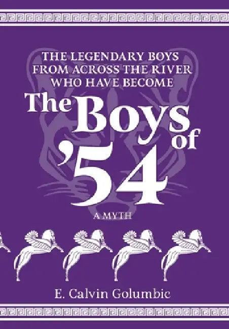 The Legendary Boys From Across the River Who Have Become The Boys of '54: A Myth by E. Calvin Golumbic