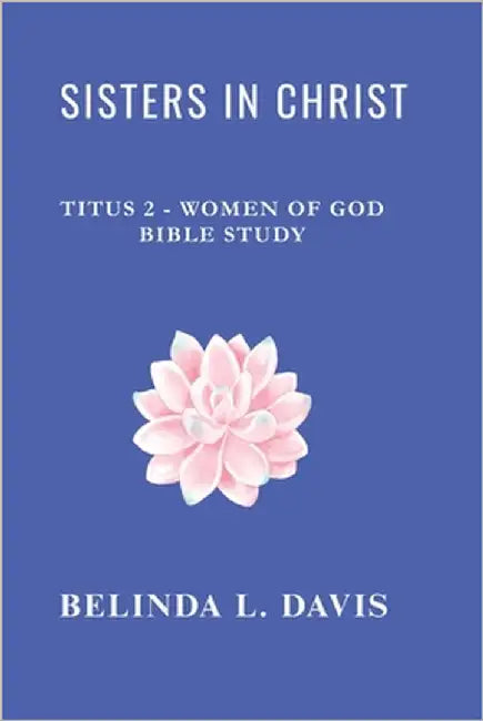 Sisters in Christ: Titus 2 - Women of God Bible Study by Davis, Belinda L.