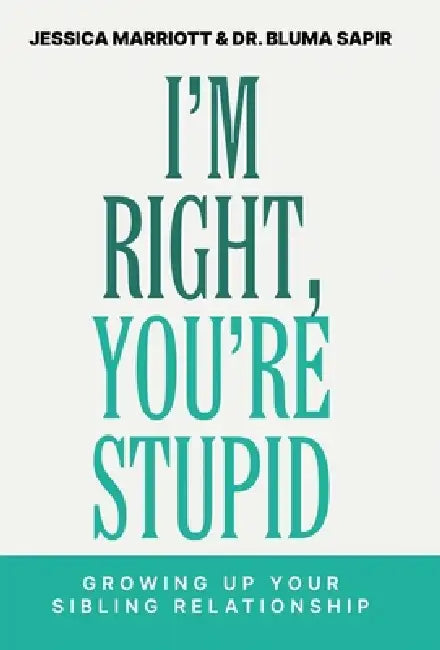 I'm Right, You're Stupid: Growing Up Your Sibling Relationship by Jessica Marriott, Bluma Sapir