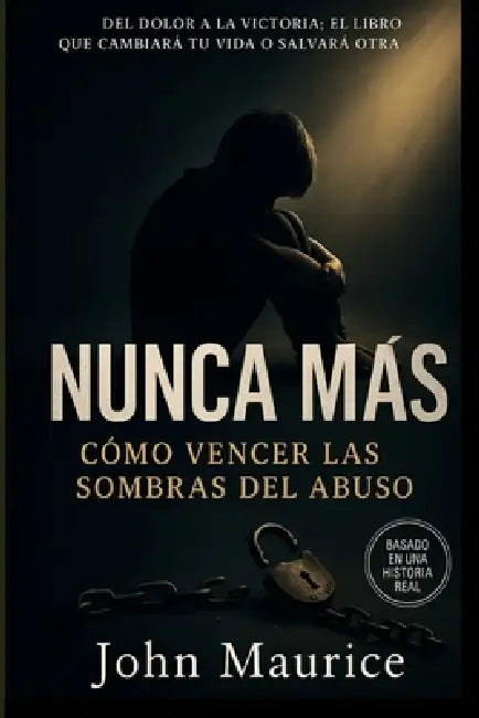 Nunca Más: Cómo vencer las sombras del abuso y transformar tu dolor en fuerza y libertad by John Maurice