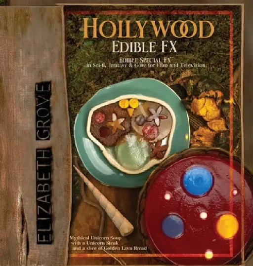 Hollywood Edible FX: Edible Special FX in Sci-fi, Fantasy & Gore for Film and Television by Elizabeth Grove