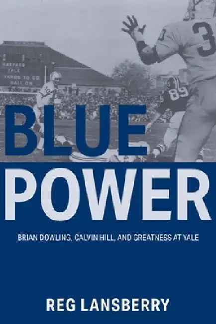 Blue Power: Brian Dowling, Calvin Hill, and Greatness at Yale by Reg Lansberry