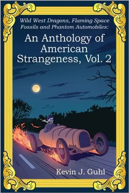 An Anthology of American Strangeness, Vol. 2: Wild West Dragons, Flaming Space Fossils and Phantom Automobiles by Guhl, Kevin J.
