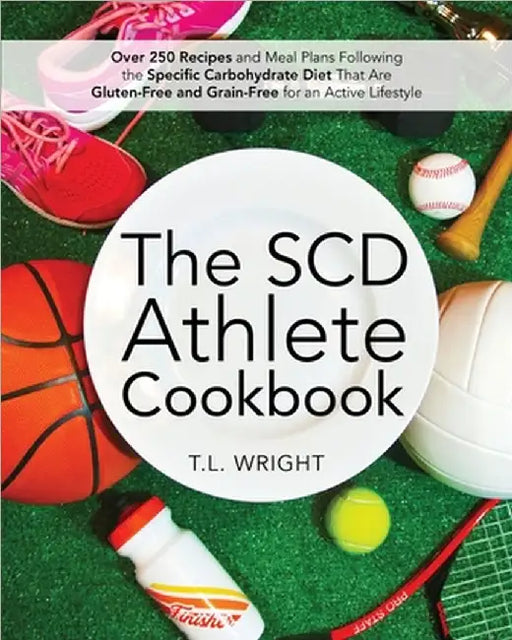 The SCD Athlete Cookbook: Over 250 Recipes and Meal Plans Following the Specific Carbohydrate Diet That Are Gluten-Free and Grain-Free for an Active L by T. L. Wright