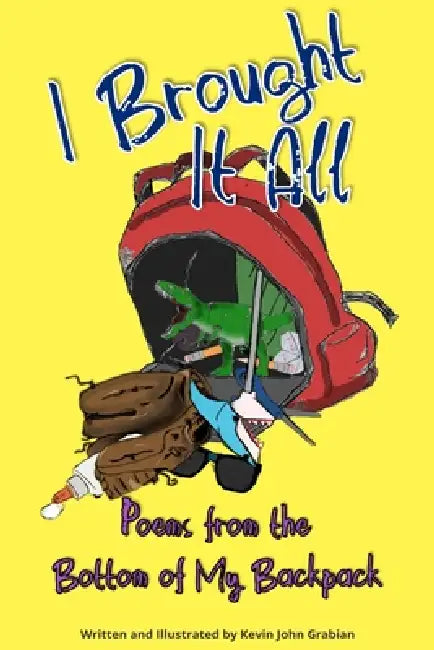I Brought It All: Poems from the Bottom of My Backpack by Kevin J. Grabian