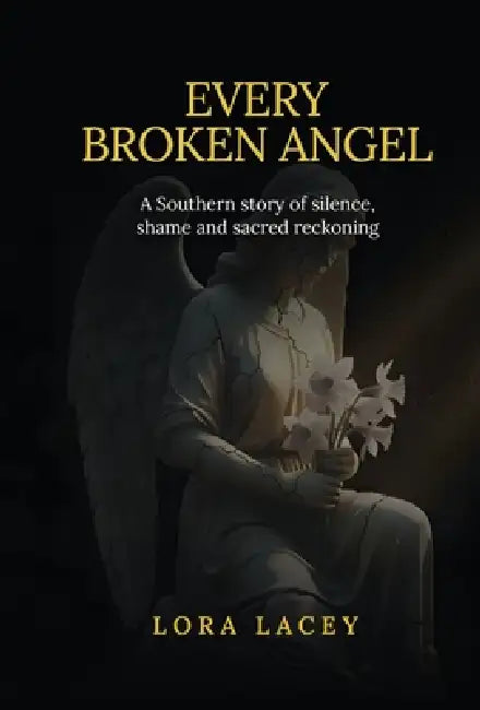 Every Broken Angel: A Southern story of silence, shame and sacred reckoning by Lora Lacey