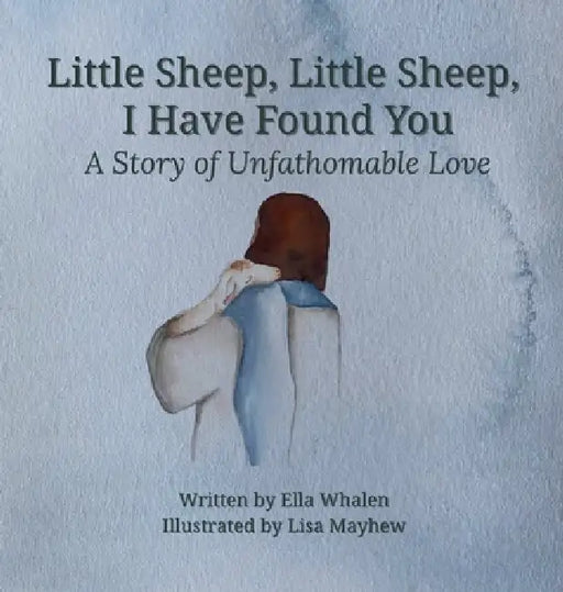 Little Sheep, Little Sheep, I Have Found You: A Story of Unfathomable Love by Ella Whalen, Lisa Mayhew