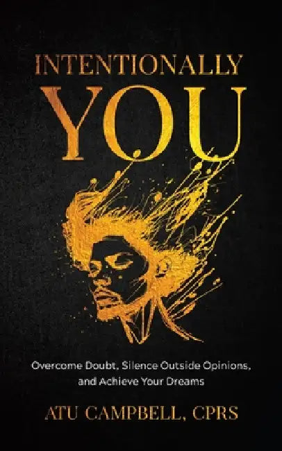 Intentionally You: Overcome Doubts, Silence Outside Opinions, and Achieve Your Dreams by Atu Campbell