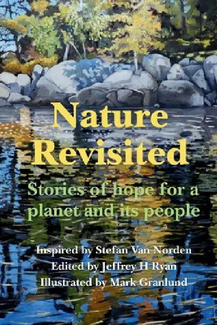 Nature Revisited: Stories of Hope for a Planet and its People by Jeffrey H. Ryan, Stefan Van Norden, Mark Granlund